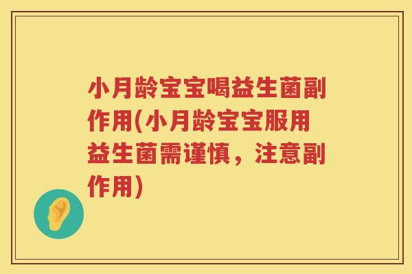 小月龄宝宝喝益生菌副作用(小月龄宝宝服用益生菌需谨慎，注意副作用)