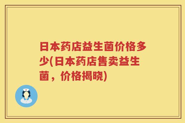日本药店益生菌价格多少(日本药店售卖益生菌，价格揭晓)