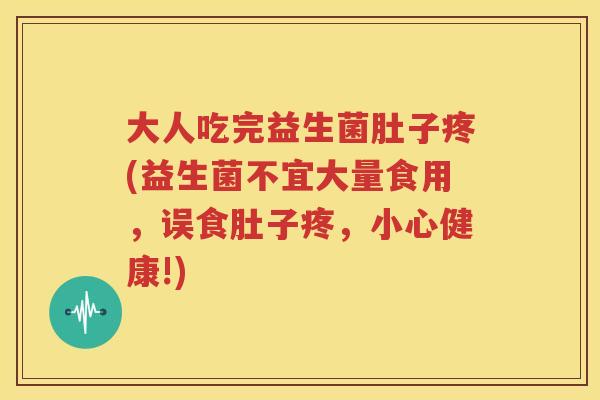 大人吃完益生菌肚子疼(益生菌不宜大量食用，误食肚子疼，小心健康!)