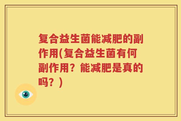 复合益生菌能减肥的副作用(复合益生菌有何副作用？能减肥是真的吗？)