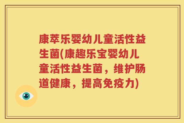康萃乐婴幼儿童活性益生菌(康趣乐宝婴幼儿童活性益生菌，维护肠道健康，提高免疫力)