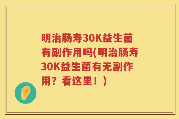 明治肠寿30K益生菌有副作用吗(明治肠寿30K益生菌有无副作用？看这里！)