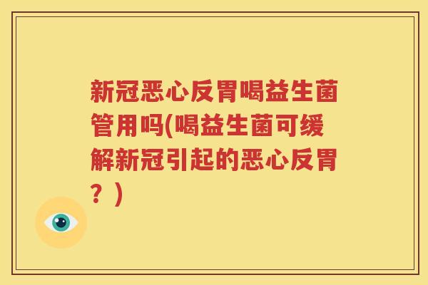 新冠恶心反胃喝益生菌管用吗(喝益生菌可缓解新冠引起的恶心反胃？)