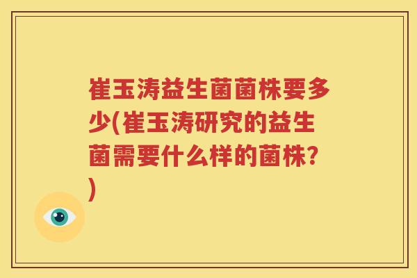 崔玉涛益生菌菌株要多少(崔玉涛研究的益生菌需要什么样的菌株？)