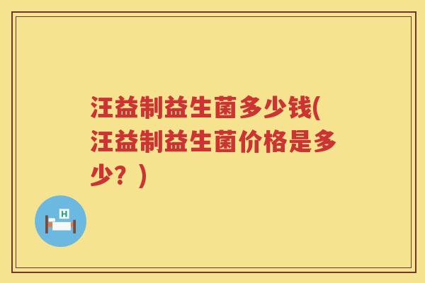 汪益制益生菌多少钱(汪益制益生菌价格是多少？)