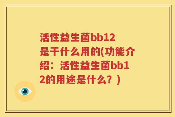 活性益生菌bb12 是干什么用的(功能介绍：活性益生菌bb12的用途是什么？)