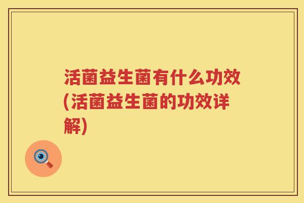 活菌益生菌有什么功效(活菌益生菌的功效详解)