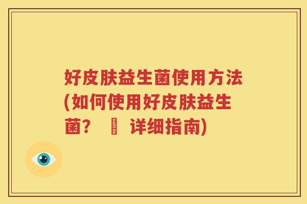 好皮肤益生菌使用方法(如何使用好皮肤益生菌？ – 详细指南)