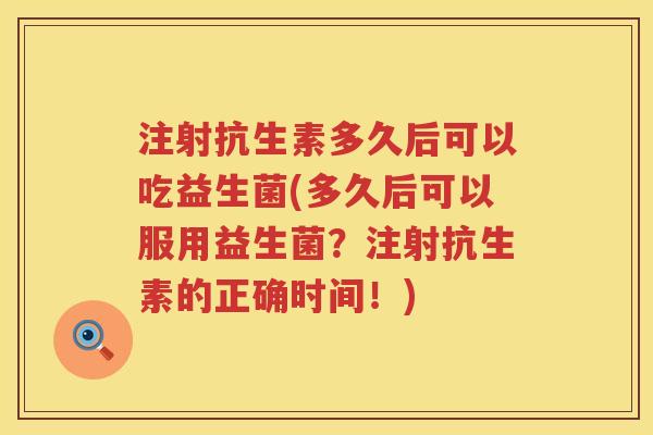 注射抗生素多久后可以吃益生菌(多久后可以服用益生菌？注射抗生素的正确时间！)