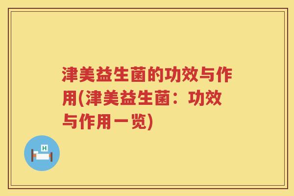 津美益生菌的功效与作用(津美益生菌：功效与作用一览)