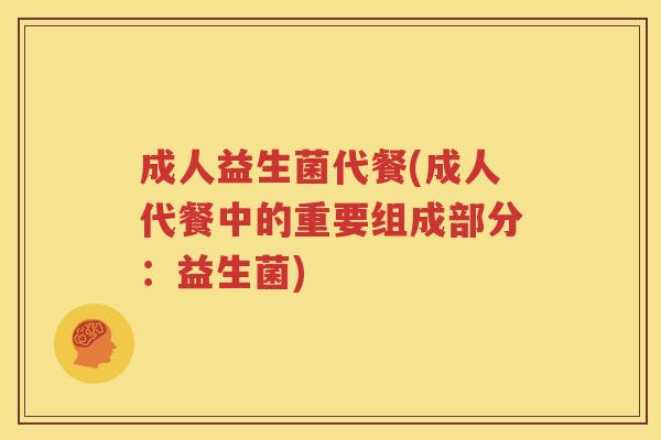 成人益生菌代餐(成人代餐中的重要组成部分：益生菌)