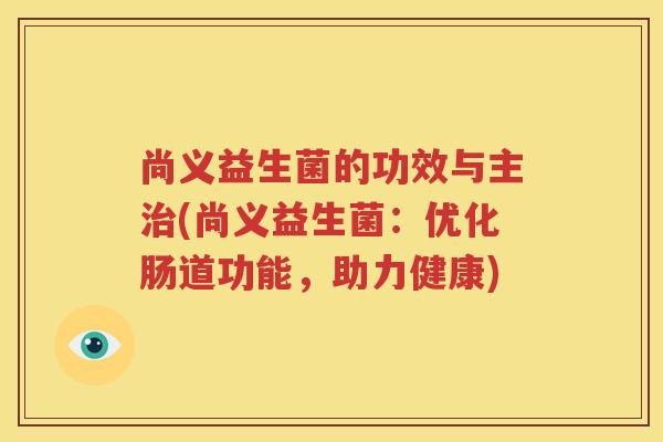尚义益生菌的功效与主治(尚义益生菌：优化肠道功能，助力健康)