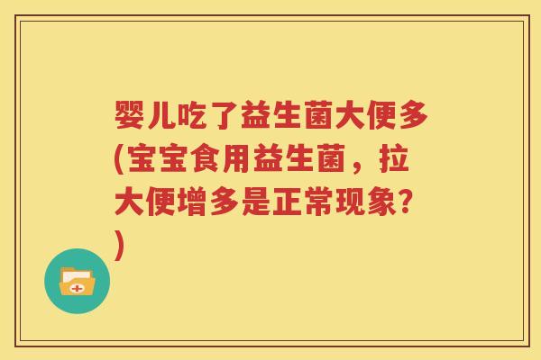 婴儿吃了益生菌大便多(宝宝食用益生菌，拉大便增多是正常现象？)