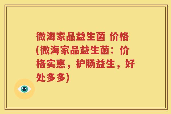 微海家品益生菌 价格(微海家品益生菌：价格实惠，护肠益生，好处多多)