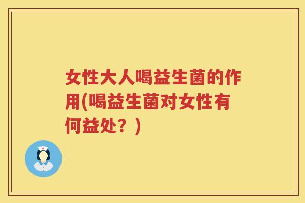 女性大人喝益生菌的作用(喝益生菌对女性有何益处？)