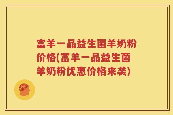富羊一品益生菌羊奶粉价格(富羊一品益生菌羊奶粉优惠价格来袭)