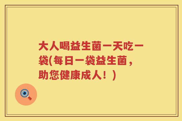 大人喝益生菌一天吃一袋(每日一袋益生菌，助您健康成人！)