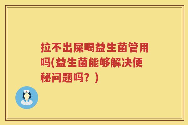 拉不出屎喝益生菌管用吗(益生菌能够解决便秘问题吗？)