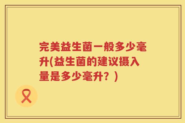完美益生菌一般多少毫升(益生菌的建议摄入量是多少毫升？)