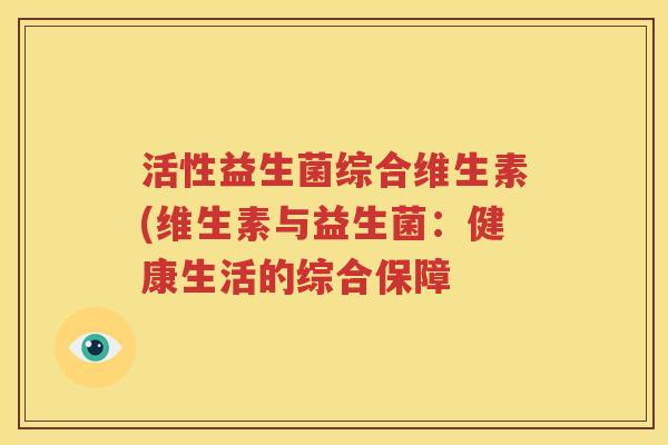 活性益生菌综合维生素(维生素与益生菌：健康生活的综合保障