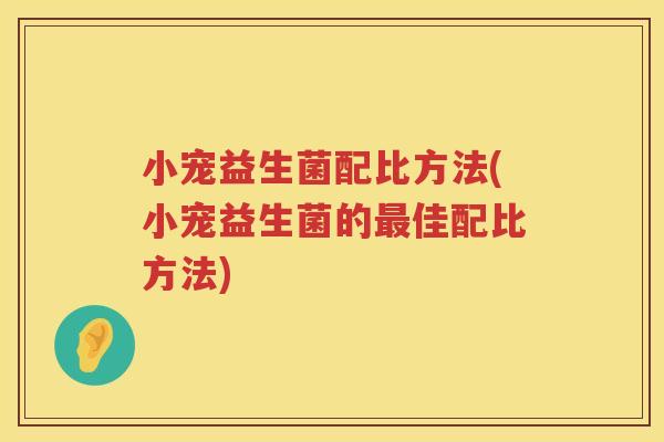 小宠益生菌配比方法(小宠益生菌的最佳配比方法)