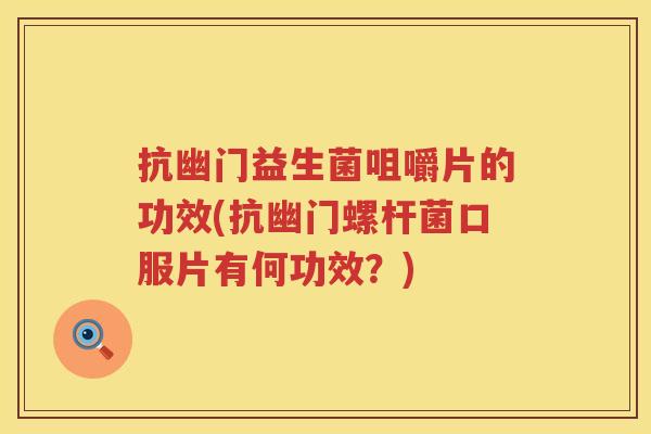 抗幽门益生菌咀嚼片的功效(抗幽门螺杆菌口服片有何功效？)