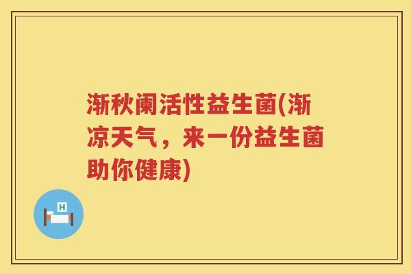 渐秋阑活性益生菌(渐凉天气，来一份益生菌助你健康)