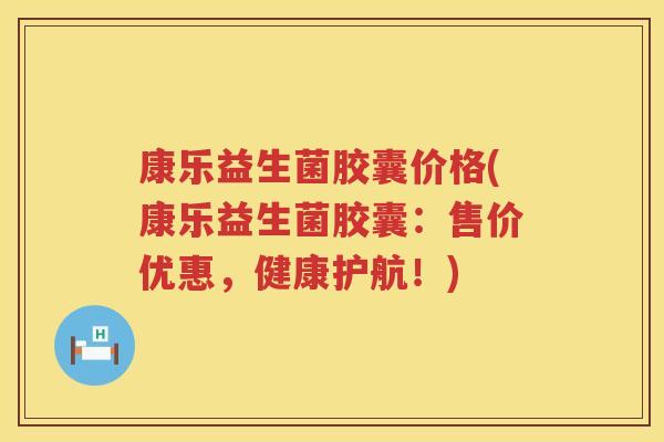 康乐益生菌胶囊价格(康乐益生菌胶囊：售价优惠，健康护航！)
