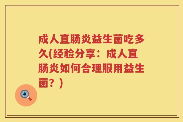 成人直肠炎益生菌吃多久(经验分享：成人直肠炎如何合理服用益生菌？)