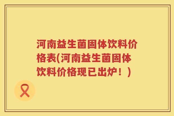 河南益生菌固体饮料价格表(河南益生菌固体饮料价格现已出炉！)