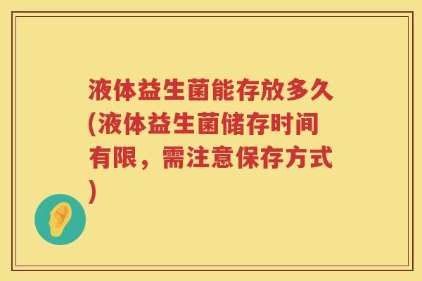 液体益生菌能存放多久(液体益生菌储存时间有限，需注意保存方式)