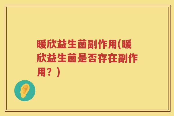 暖欣益生菌副作用(暖欣益生菌是否存在副作用？)