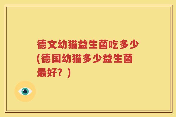 德文幼猫益生菌吃多少(德国幼猫多少益生菌最好？)
