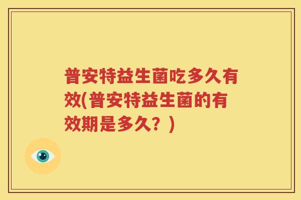 普安特益生菌吃多久有效(普安特益生菌的有效期是多久？)