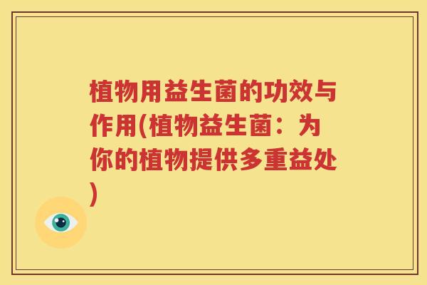 植物用益生菌的功效与作用(植物益生菌：为你的植物提供多重益处)