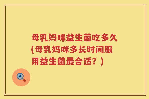 母乳妈咪益生菌吃多久(母乳妈咪多长时间服用益生菌最合适？)