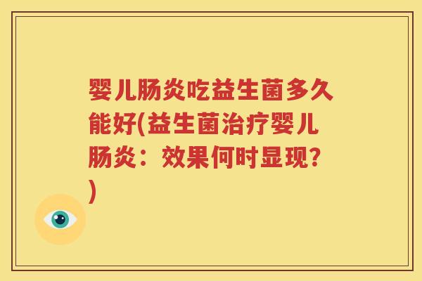 婴儿肠炎吃益生菌多久能好(益生菌治疗婴儿肠炎：效果何时显现？)
