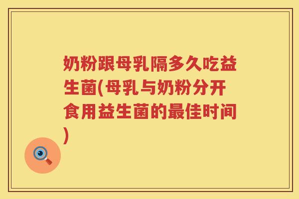 奶粉跟母乳隔多久吃益生菌(母乳与奶粉分开食用益生菌的最佳时间)