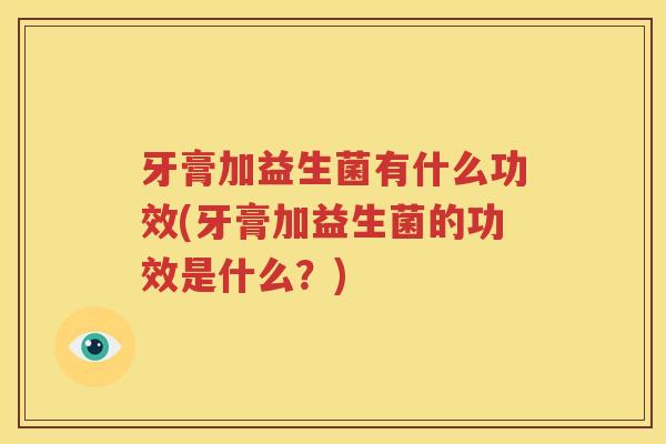 牙膏加益生菌有什么功效(牙膏加益生菌的功效是什么？)