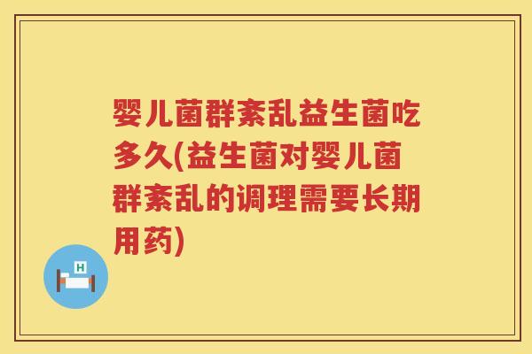 婴儿菌群紊乱益生菌吃多久(益生菌对婴儿菌群紊乱的调理需要长期用药)