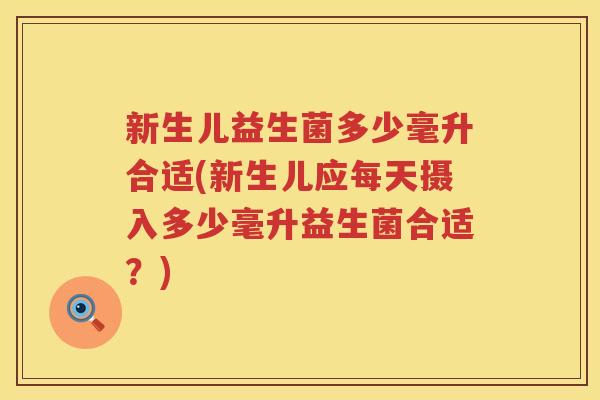 新生儿益生菌多少毫升合适(新生儿应每天摄入多少毫升益生菌合适？)