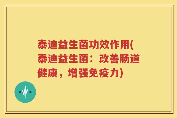 泰迪益生菌功效作用(泰迪益生菌：改善肠道健康，增强免疫力)
