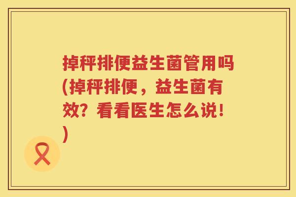 掉秤排便益生菌管用吗(掉秤排便，益生菌有效？看看医生怎么说！)