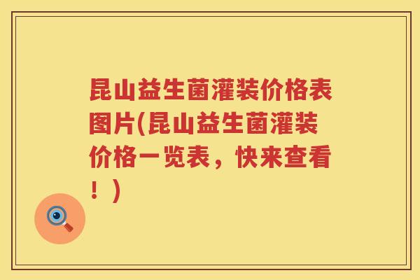 昆山益生菌灌装价格表图片(昆山益生菌灌装价格一览表，快来查看！)