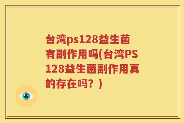 台湾ps128益生菌有副作用吗(台湾PS128益生菌副作用真的存在吗？)