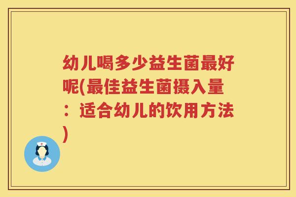幼儿喝多少益生菌最好呢(最佳益生菌摄入量：适合幼儿的饮用方法)