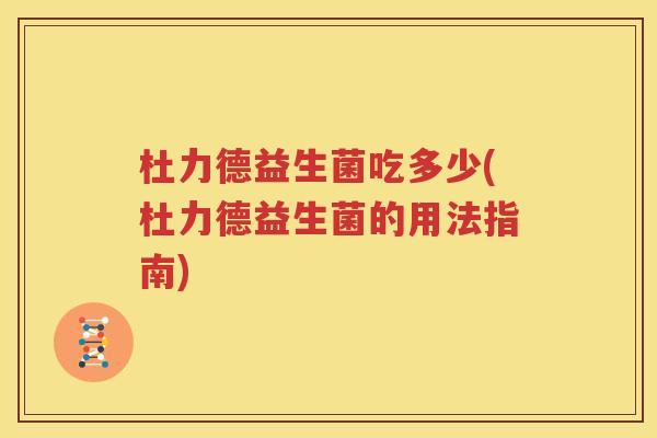 杜力德益生菌吃多少(杜力德益生菌的用法指南)