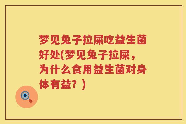 梦见兔子拉屎吃益生菌好处(梦见兔子拉屎，为什么食用益生菌对身体有益？)