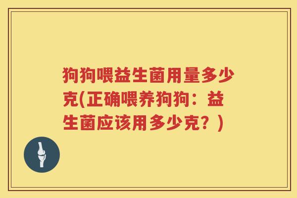 狗狗喂益生菌用量多少克(正确喂养狗狗：益生菌应该用多少克？)