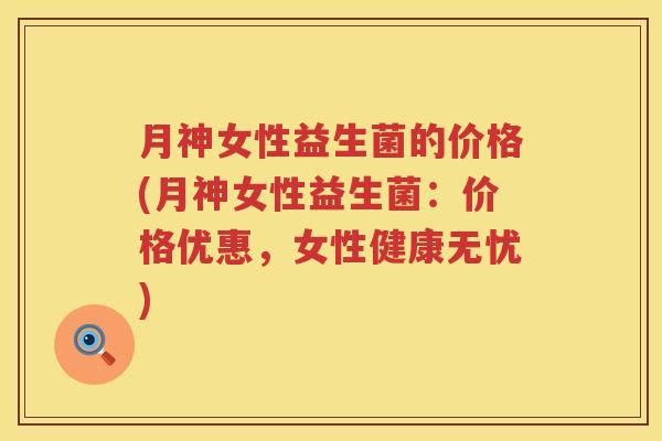 月神女性益生菌的价格(月神女性益生菌：价格优惠，女性健康无忧)